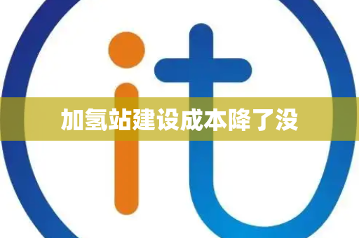 加氢站建设成本降了没
