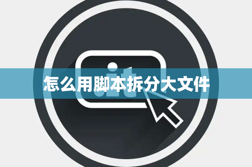怎么用脚本拆分大文件
