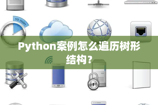 Python案例怎么遍历树形结构？