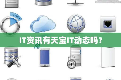 IT资讯有天宝IT动态吗？
