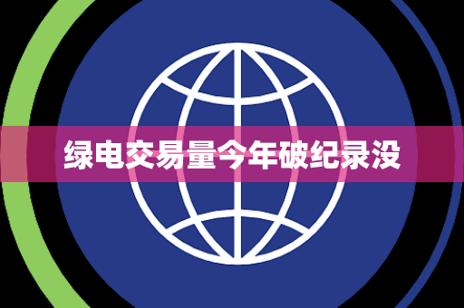 绿电交易量今年破纪录没