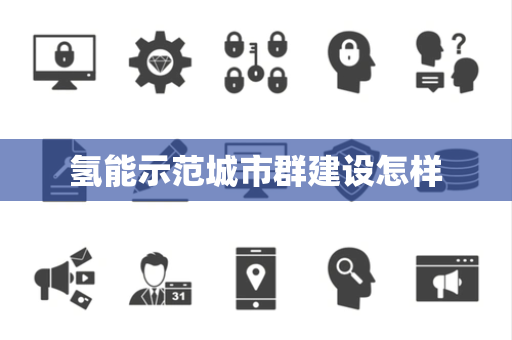 氢能示范城市群建设怎样