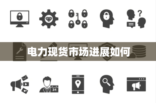 电力现货市场进展如何