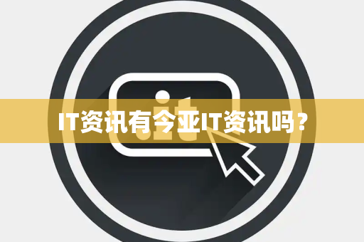 IT资讯有今亚IT资讯吗？