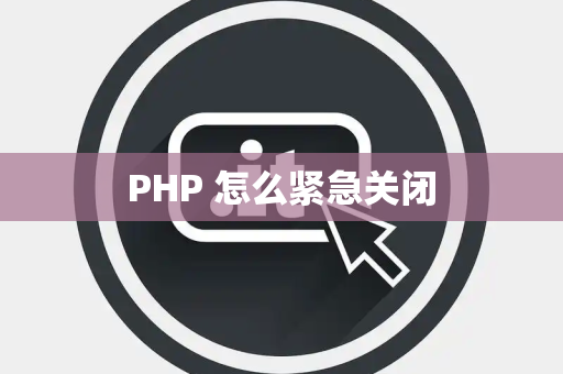 PHP 怎么紧急关闭