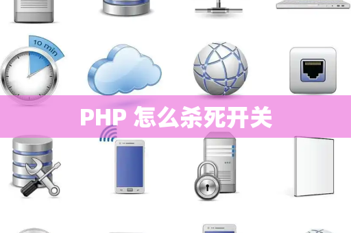 PHP 怎么杀死开关 PHP 怎么杀死开关