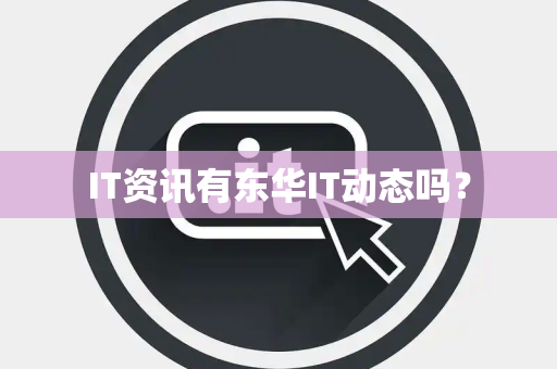 IT资讯有东华IT动态吗？