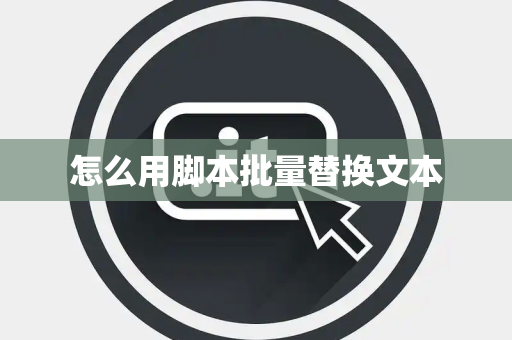 怎么用脚本批量替换文本