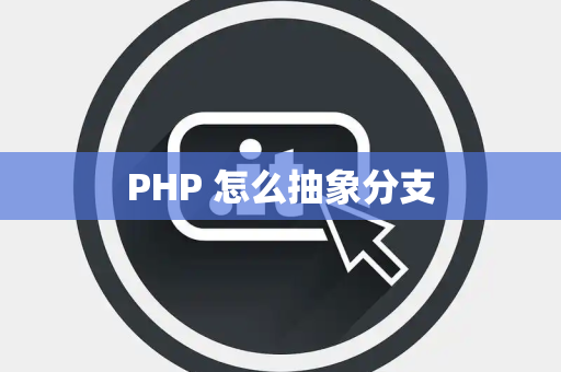 PHP 怎么抽象分支