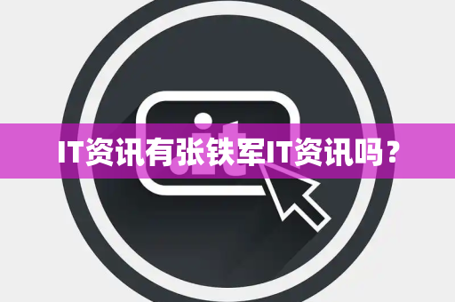 IT资讯有张铁军IT资讯吗？