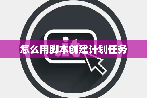 怎么用脚本创建计划任务