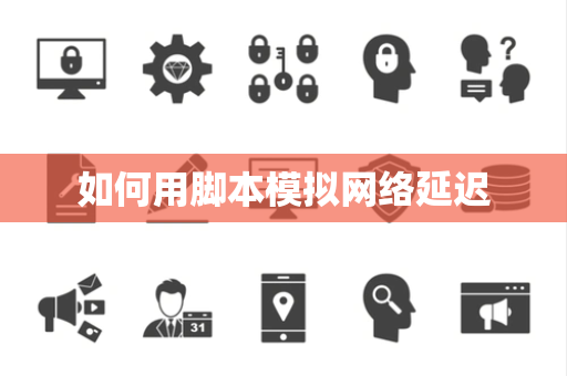 如何用脚本模拟网络延迟