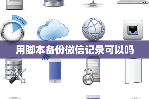 用脚本备份微信记录可以吗