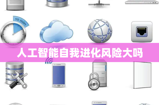 人工智能自我进化风险大吗