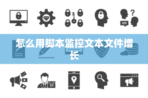 怎么用脚本监控文本文件增长