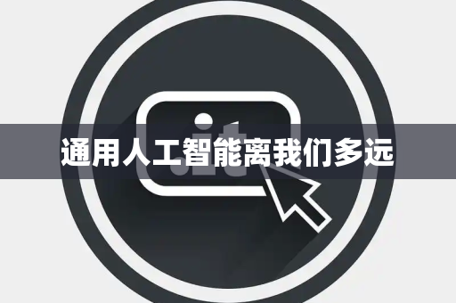 通用人工智能离我们多远