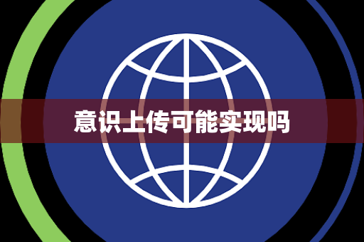 意识上传可能实现吗