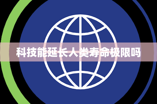 科技能延长人类寿命极限吗