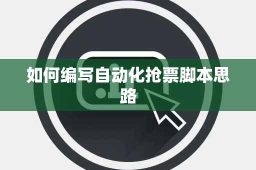 如何编写自动化抢票脚本思路