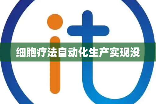 细胞疗法自动化生产实现没