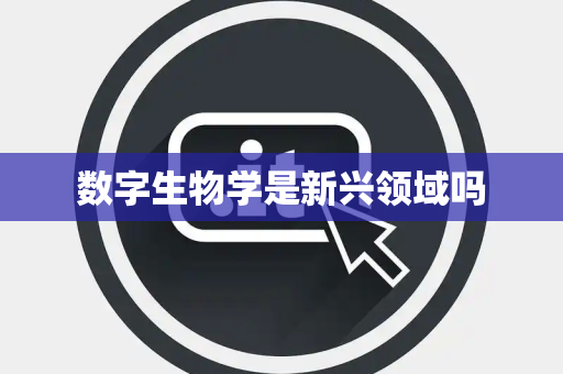数字生物学是新兴领域吗