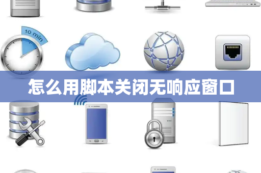 怎么用脚本关闭无响应窗口