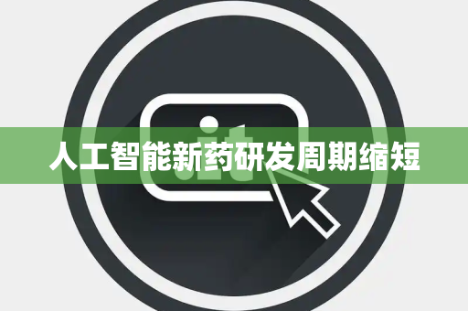 人工智能新药研发周期缩短