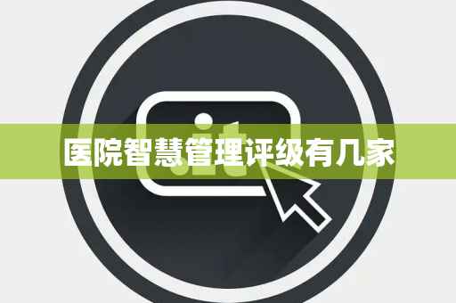 医院智慧管理评级有几家