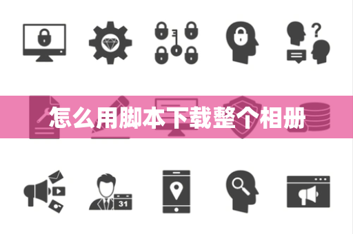 怎么用脚本下载整个相册