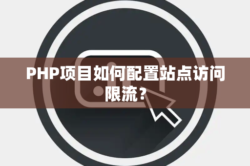 PHP项目如何配置站点访问限流? PHP项目如何配置站点访问限流?