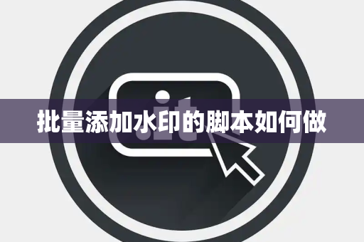 批量添加水印的脚本如何做