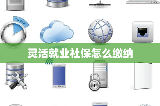 灵活就业社保怎么缴纳