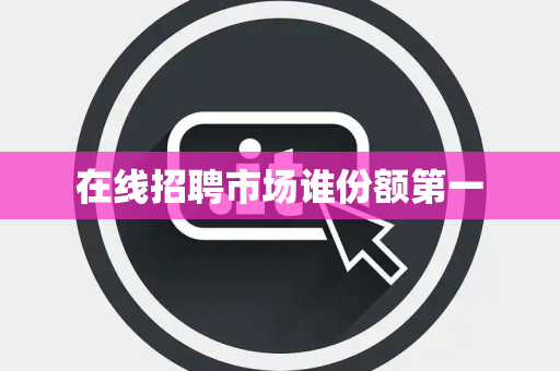 在线招聘市场谁份额第一