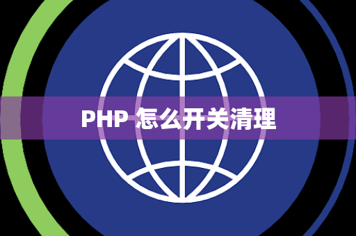 PHP 怎么开关清理