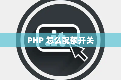 PHP 怎么配额开关