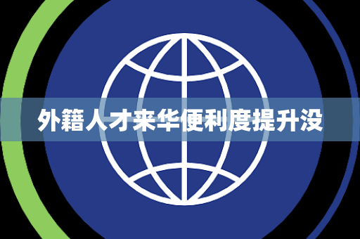 外籍人才来华便利度提升没
