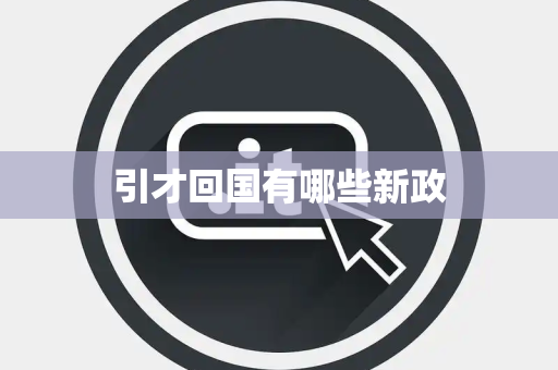 引才回国有哪些新政