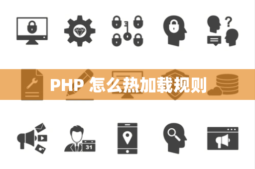 PHP 怎么热加载规则