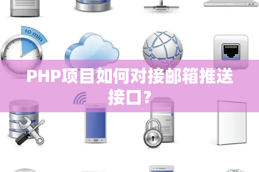 PHP项目如何对接邮箱推送接口? PHP项目如何对接邮箱推送接口?