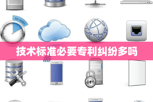 技术标准必要专利纠纷多吗