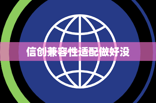 信创兼容性适配做好没