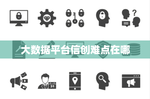 大数据平台信创难点在哪