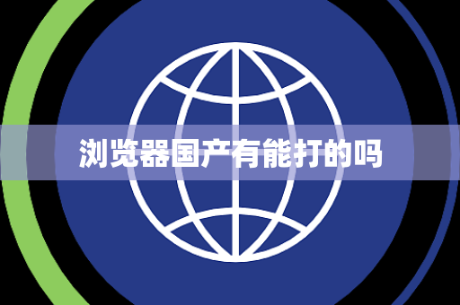 浏览器国产有能打的吗