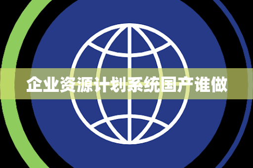 企业资源计划系统国产谁做