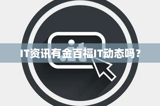 IT资讯有金百福IT动态吗? IT资讯有金百福IT动态吗?
