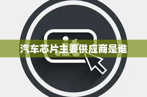 汽车芯片主要供应商是谁