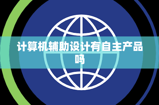 计算机辅助设计有自主产品吗