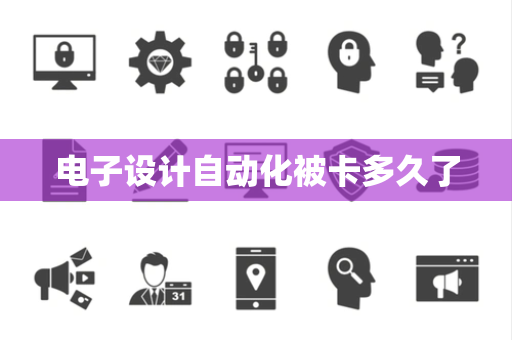 电子设计自动化被卡多久了