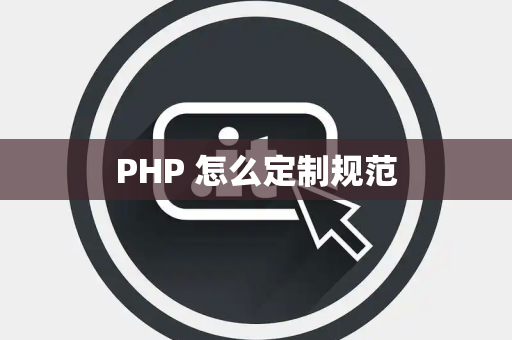 PHP 怎么定制规范 PHP 怎么定制规范