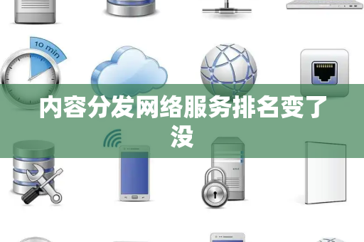 内容分发网络服务排名变了没
